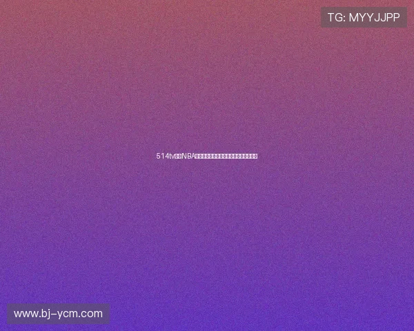 514tv直播NBA全程高清视频免费观看最新赛季赛事解析 514tv直播NBA全程高清视频免费观看最新赛季赛事解析